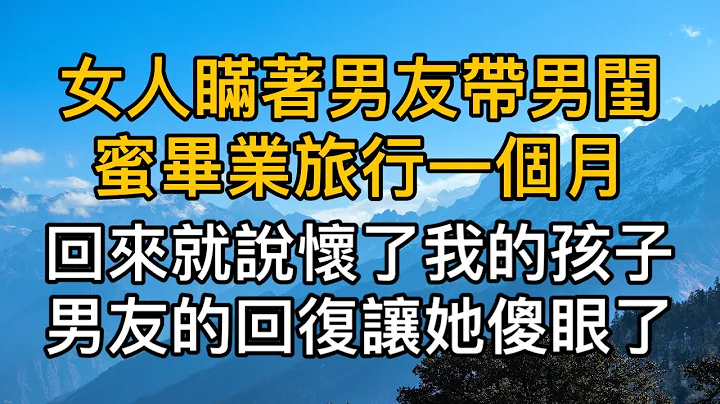 女人瞞著男友帶男閨蜜畢業旅行一個月，回來就說懷了我的孩子，沒想到男友的回覆徹底讓她傻眼了！真實故事 ｜都市男女｜情感｜男閨蜜｜妻子出軌｜楓林情感 - 天天要聞