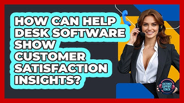 How Can Help Desk Software Show Customer Satisfaction Insights? - Customer Support Coach