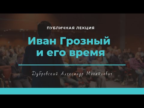 Публичная лекция Александра Михайловича Дубровского «Иван Грозный и его время»