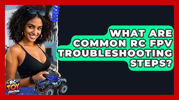 What are Common RC FPV Troubleshooting Steps? - RC Toy Central