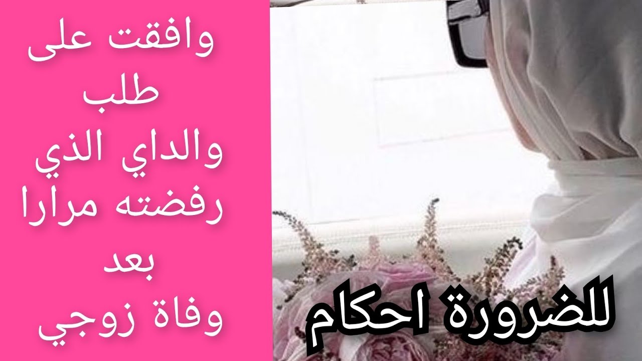 وافقت على طلب والداي الذي رفضته عدة مرات بعد وفاة زوجي لكن للضرورة احكام
