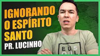 Ignorando o Espírito Santo | Pr. Lucinho