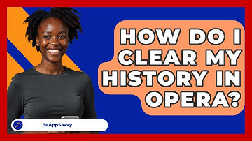 How Do I Clear My History In Opera? - Be App Savvy