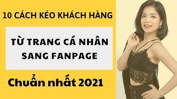 BẬT MÍ 10 CÁCH KÉO KHÁCH HÀNG TỪ TRANG CÁ NHÂN SANG FANPAGE CHUẨN NHẤT 2021