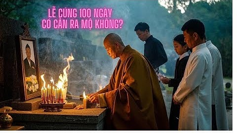 Lễ Cúng 100 Ngày Cho Người Mới Mất? Có Phải Ra Mộ Giỗ 100 ngày Vào Không? Giải Đáp Từ Chuyên Gia