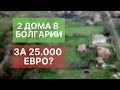 25000 евро за ДВА дома в Болгарии? Смотрим что за вариант.