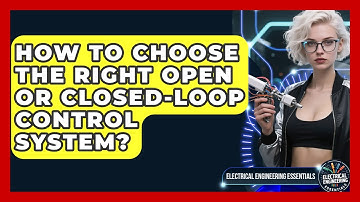 How To Choose The Right Open Or Closed-loop Control System? - Electrical Engineering Essentials