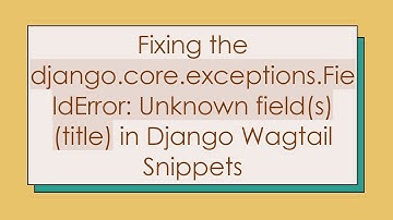Fixing the django.core.exceptions.FieldError: Unknown field(s) (title) in Django Wagtail Snippets