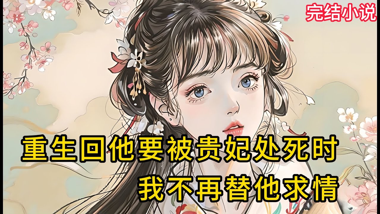 【一口氣看完 】重生回他要被贵妃处死时，我不再替他求情.....