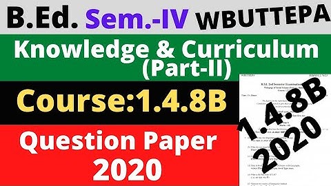 B.Ed. 4th Sem. / Question- 2020  course: 1.4.8B Knowledge and curriculum Question / WBUTTEPA
