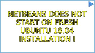 Netbeans does not start on fresh Ubuntu 18.04 installation (7 Solutions!!)