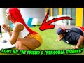 I GOT MY FAT BEST FRIEND A PERSONAL TRAINER (IF HE LOSES 15LBS HE GETS A SURPRISE)