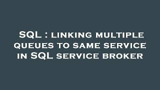 Sql Linking Multiple Queues To Same Service In Sql Service Broker