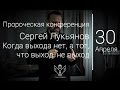 30.04.17 Пророческая конференция. Сергей Лукьянов - Когда выхода нет, а тот, что выход, не выход