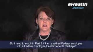 Do I Need to Enroll in Part B if I am a Retired Federal Employee with a Employee Benefits Package?