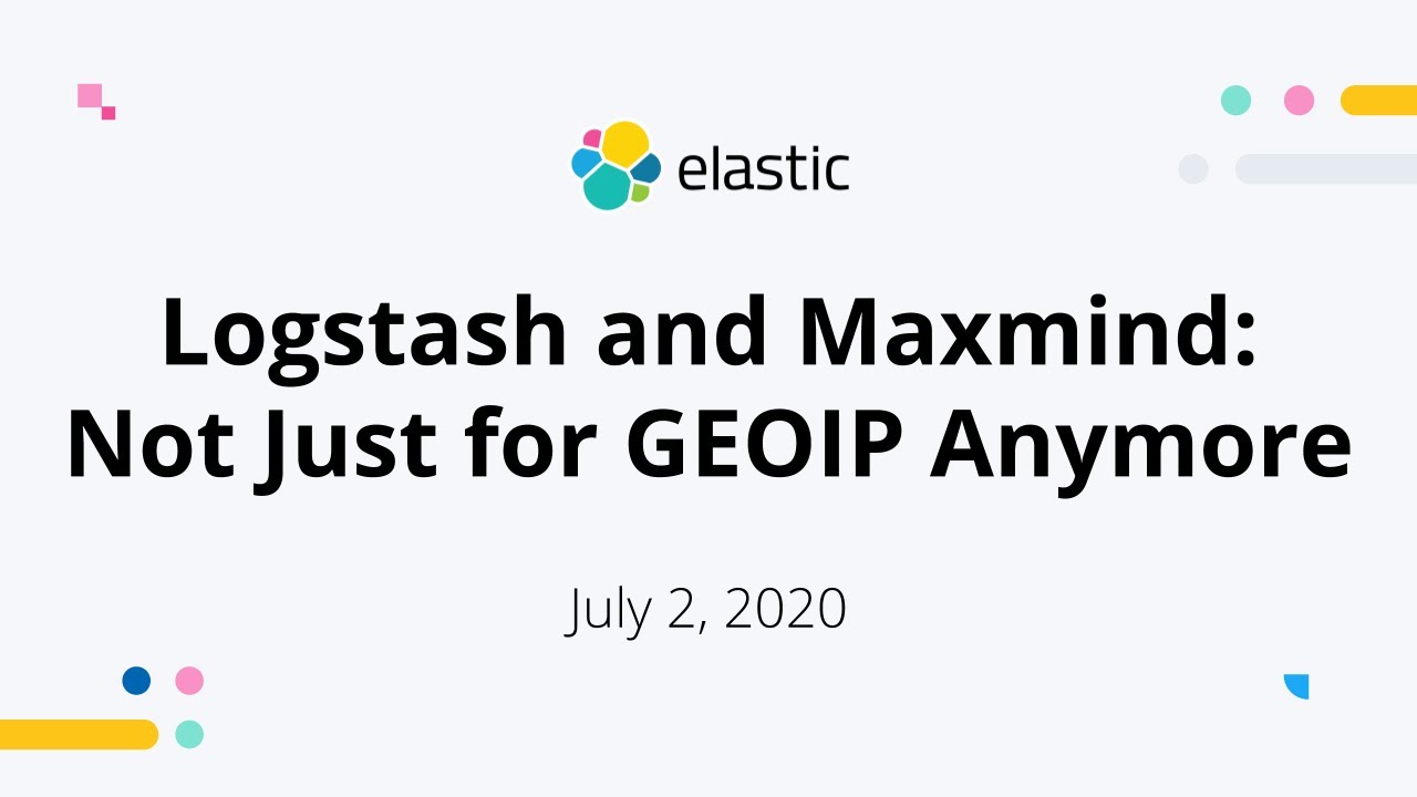 Logstash And Maxmind: Not Just For Geoip Anymore - Jul 2, 2020 Elastic Meetup