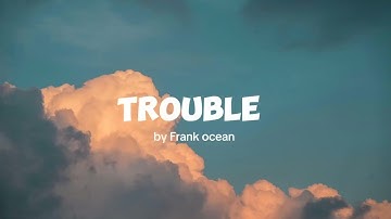Trouble - Frank ocean (Lyrics)