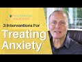 Treating Anxiety: 3 Interventions