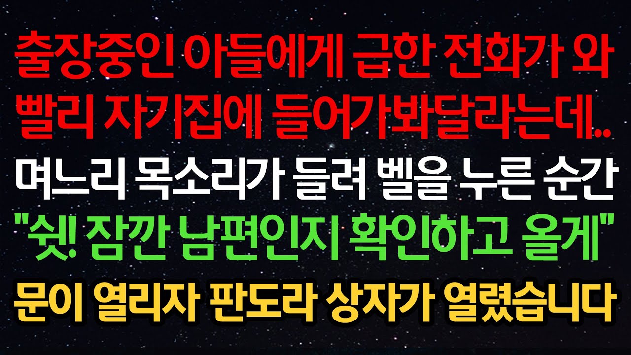 실화사연-출장중인 아들에게 급한 전화가 와 빨리 자기집에 가달라는데..며느리 목소리가 들려 벨을 누른 순간 “쉿! 잠깐 남편인지 확인하고 올게” 문이 열리자 판도라상자가 열렸습니다