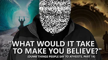 "What Would it Take to Make You Believe?" | Dumb Things People Say to Atheists, Part 14