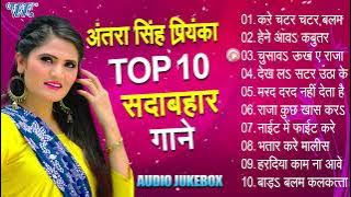 अंतरा सिंह प्रियंका टॉप 10 सदाबहार रोमांटिक गाने - (Audio Jukebox) | Bhojpuri Superhit Collection