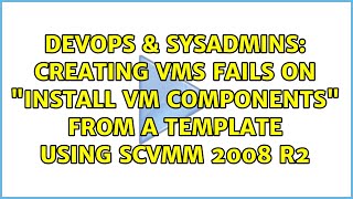 Creating VMs fails on "Install VM Components" from a template using SCVMM 2008 R2