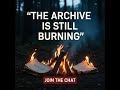 The Archive Is Still Burning — Join the Chat 🔴 LIVE