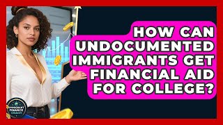 How Can Undocumented Immigrants Get Financial Aid For College? - Immigrant Finance Coach