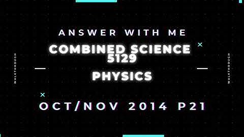 Answer with me - Combined Science Physics 5129 paper 21 of October November 2014. (2014/W/21)