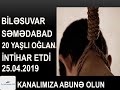 Biləsuvar Səmədabadda 20 yaşlı oğlan intihar etdi 25.04.2019