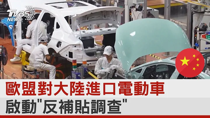 欧盟对大陆进口电动车启动“反补贴调查”｜TVBS新闻 - 天天要闻
