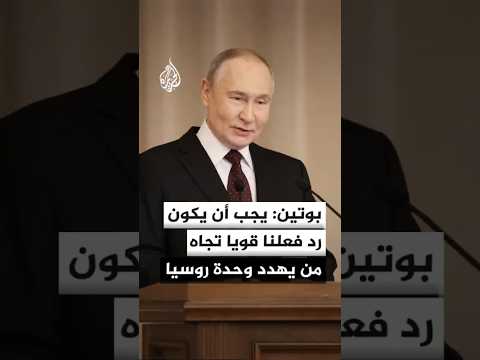 بوتين: يجب أن يكون رد فعلنا قويا تجاه من يهدد وحدة روسيا