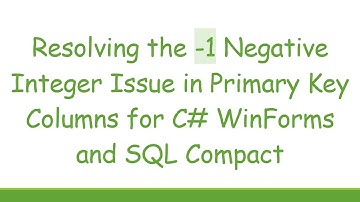 Resolving the -1 Negative Integer Issue in Primary Key Columns for C# WinForms and SQL Compact
