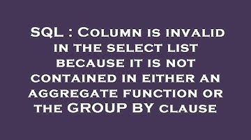 SQL : Column is invalid in the select list because it is not contained in either an aggregate functi