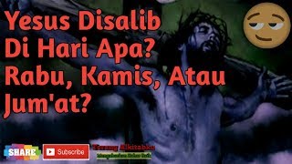 YESUS DISALIBKAN HARI APA? : RABU, KAMIS, ATAU JUM'AT?