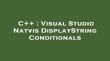 C++ : Visual Studio Natvis DisplayString Conditionals