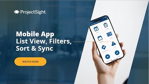 ProjectSight Mobile App: Using list, view, filters, sort, and sync