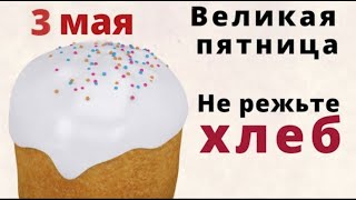 3 мая Страстная пятница. Заговроите в этот день хлеб, ничего не шейте и не обрезайте.