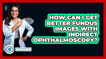 How Can I Get Better Fundus Images With Indirect Ophthalmoscopy? - Optometry Knowledge Base