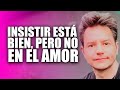 INSISTIR ESTÁ BIEN, PERO NO EN EL AMOR