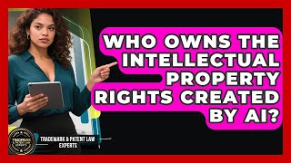 Who Owns the Intellectual Property Rights Created by AI | Trademark and Patent Law Experts News