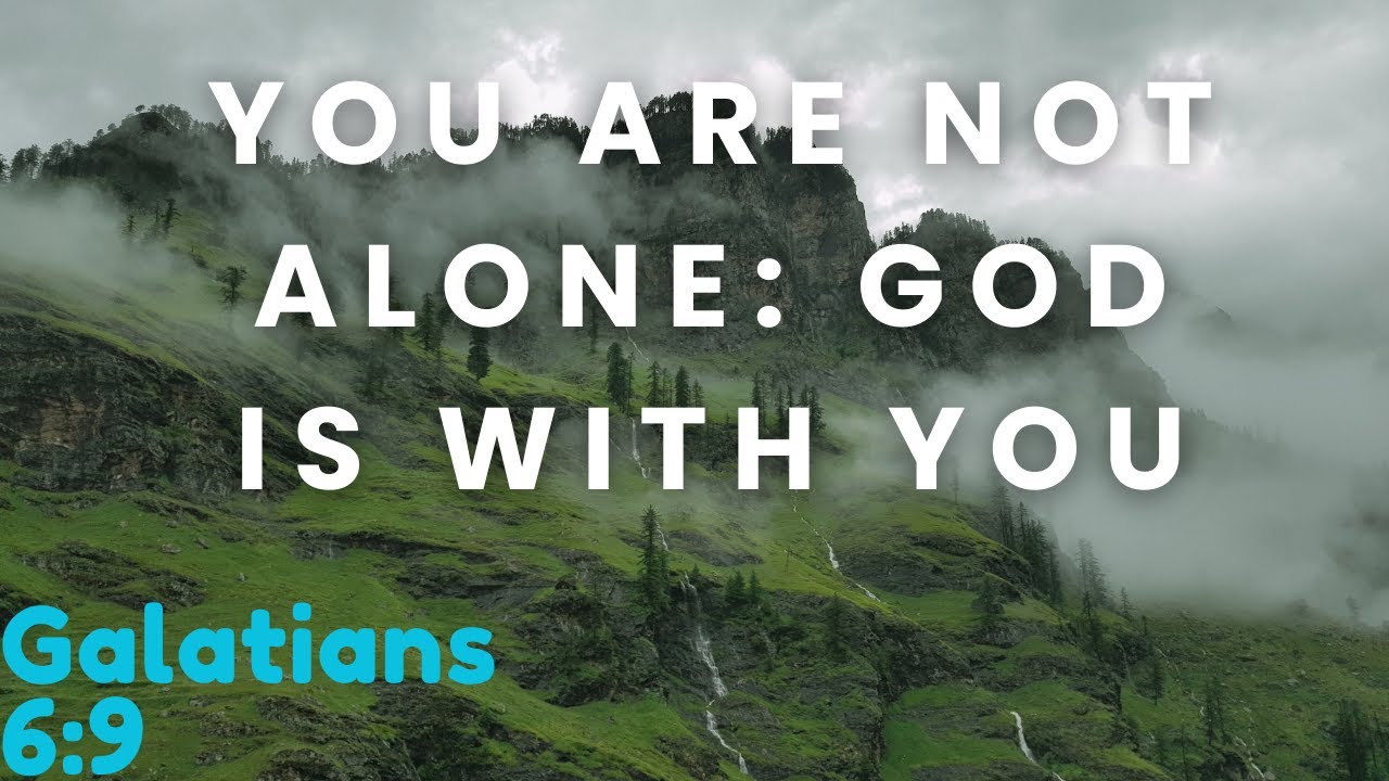 I SAY YOU ARE NOT ALONE : GOD IS WITH YOU : DO NOT SKIP : GALATIANS 6:9 ...