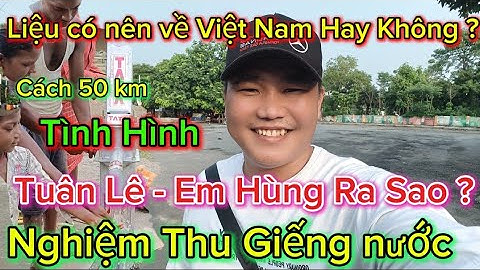 Liệu Có Nên Về Việt Nam Hay Không ? Tình Hình Anh Tuân Lê Em Hùng Ra Sao ? Nghiệm Thu Giếng Nước