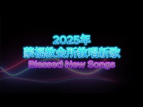 2025年蒙福教会新歌介绍 Blessed new songs in 2025