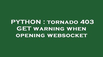 PYTHON : tornado 403 GET warning when opening websocket
