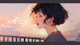 [LYRICS VIDEO] The Girl Of The West Building | 西楼儿女 | Tây Lâu Nhi Nữ (海来阿木)