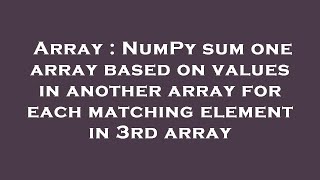 Array : NumPy sum one array based on values in another array for each matching element in 3rd array