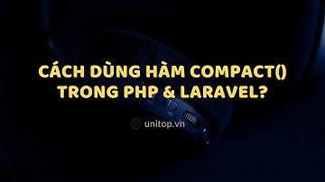 Phải biết hàm COMPACT() khi học Php, Laravel Pro | unitop.vn