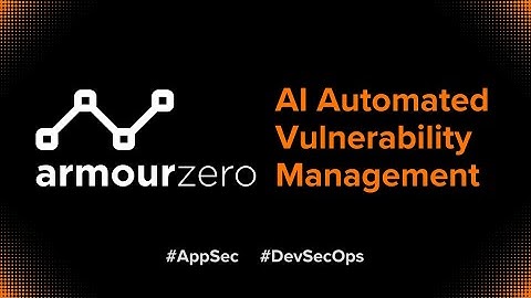 End-to-End Application Security: Introducing ArmourZero AI Automated Vulnerability Management