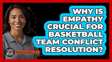Why Is Empathy Crucial For Basketball Team Conflict Resolution? - The Basketball Xpert